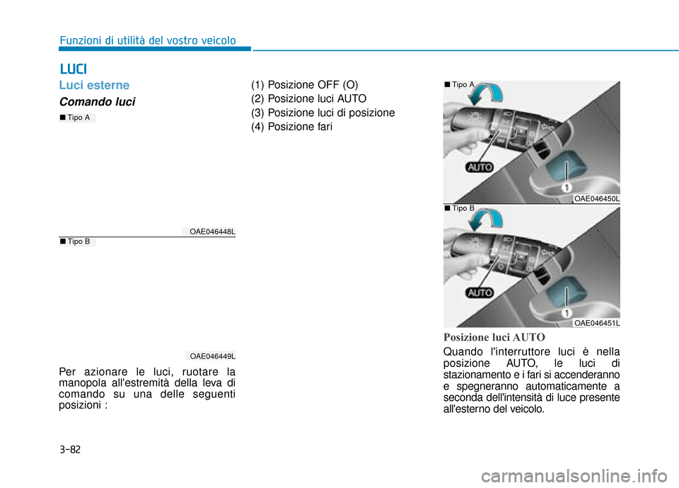 Hyundai Ioniq Electric 2018  Manuale del proprietario (in Italian) 3-82
Funzioni di utilità del vostro veicolo
Luci esterne 
Comando luci 
Per azionare le luci, ruotare la
manopola allestremità della leva di
comando su una delle seguenti
posizioni :(1) Posizione O