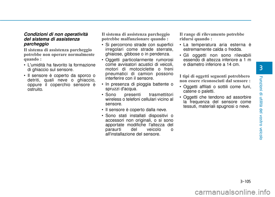 Hyundai Ioniq Electric 2018  Manuale del proprietario (in Italian) 3-105
Funzioni di utilità del vostro veicolo
3
Condizioni di non operativitàdel sistema di assistenzaparcheggio
Il sistema di assistenza parcheggio
potrebbe non operare normalmente
quando :
 Lumidi