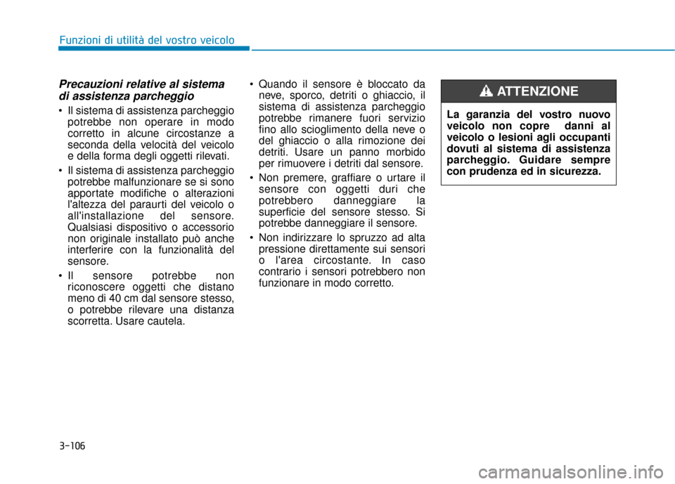 Hyundai Ioniq Electric 2018  Manuale del proprietario (in Italian) 3-106
Precauzioni relative al sistemadi assistenza parcheggio
 Il sistema di assistenza parcheggio
potrebbe non operare in modo
corretto in alcune circostanze a
seconda della velocità del veicolo
e d