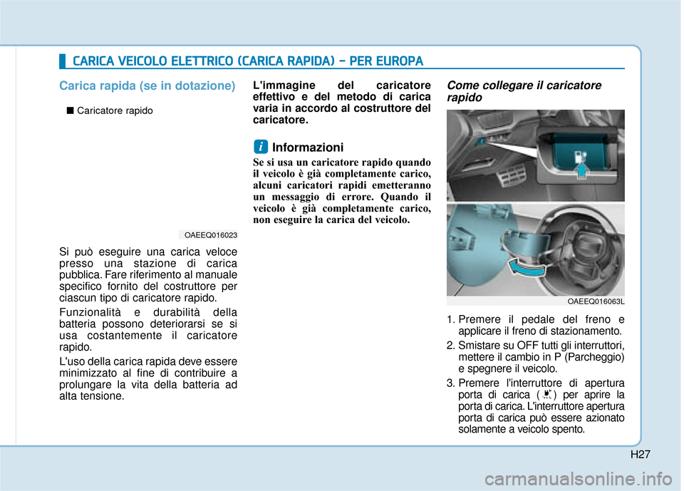 Hyundai Ioniq Electric 2018  Manuale del proprietario (in Italian) H27
Carica rapida (se in dotazione)
Si può eseguire una carica veloce
presso una stazione di carica
pubblica. Fare riferimento al manuale
specifico fornito del costruttore per
ciascun tipo di caricat