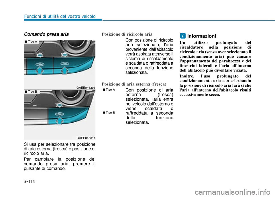 Hyundai Ioniq Electric 2018  Manuale del proprietario (in Italian) 3-114
Funzioni di utilità del vostro veicolo
Comando presa aria
Si usa per selezionare tra posizione
di aria esterna (fresca) e posizione di
ricircolo aria.
Per cambiare la posizione del
comando pres
