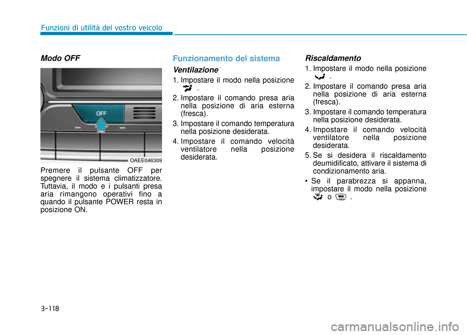 Hyundai Ioniq Electric 2018  Manuale del proprietario (in Italian) 3-118
Funzioni di utilità del vostro veicolo
Modo OFF
Premere il pulsante OFF per
spegnere il sistema climatizzatore.
Tuttavia, il modo e i pulsanti presa
aria rimangono operativi fino a
quando il pu