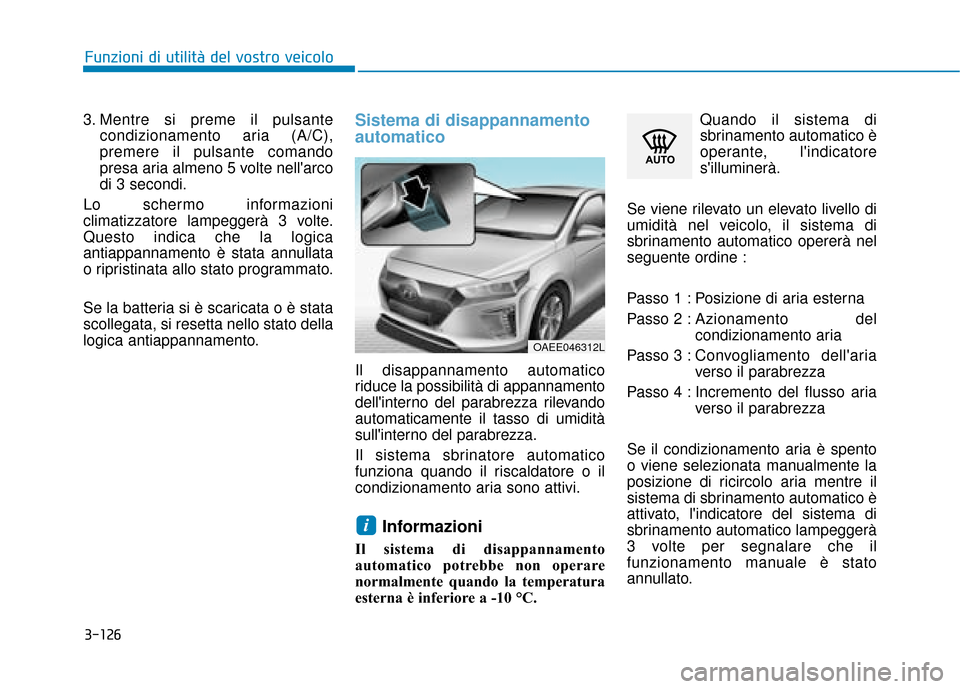 Hyundai Ioniq Electric 2018  Manuale del proprietario (in Italian) 3-126
Funzioni di utilità del vostro veicolo
3. Mentre si preme il pulsante condizionamento aria (A/C),
premere il pulsante comando
presa aria almeno 5 volte nellarco
di 3 secondi.
Lo schermo inform