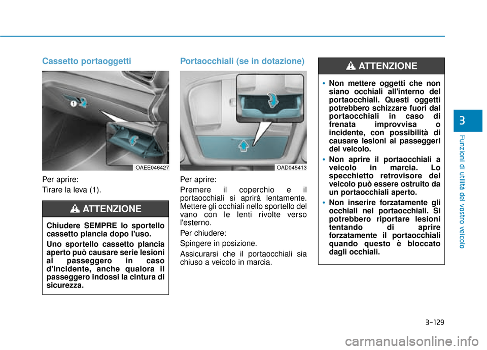 Hyundai Ioniq Electric 2018  Manuale del proprietario (in Italian) 3-129
Funzioni di utilità del vostro veicolo
3
Cassetto portaoggetti
Per aprire:
Tirare la leva (1).
Portaocchiali (se in dotazione)
Per aprire:
Premere il coperchio e il
portaocchiali si aprirà len
