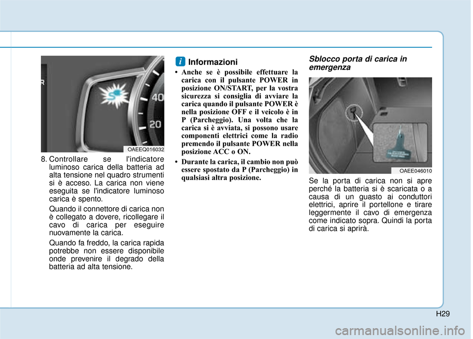Hyundai Ioniq Electric 2018  Manuale del proprietario (in Italian) H29
8. Controllare se lindicatoreluminoso carica della batteria ad
alta tensione nel quadro strumenti
si è acceso. La carica non viene
eseguita se lindicatore luminoso
carica è spento.
Quando il c