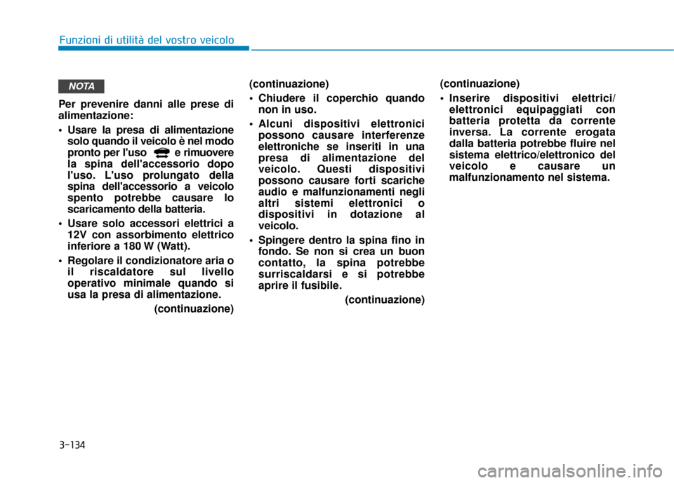 Hyundai Ioniq Electric 2018 Manuale del proprietario (in Italian) 3-134
Funzioni di utilità del vostro veicolo
Per prevenire danni alle prese di
alimentazione:
Usare la presa di alimentazione solo quando il veicolo è nel modo
pronto per luso e rimuovere
la spi Hyundai Ioniq Electric 2018 Manuale del proprietario (in Italian) 3-134
Funzioni di utilità del vostro veicolo
Per prevenire danni alle prese di
alimentazione:
Usare la presa di alimentazione solo quando il veicolo è nel modo
pronto per luso e rimuovere
la spi
