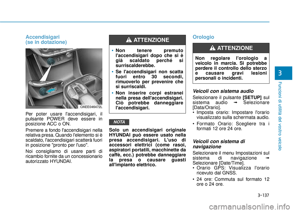 Hyundai Ioniq Electric 2018 Manuale del proprietario (in Italian) 3-137
Funzioni di utilità del vostro veicolo
3
Accendisigari
(se in dotazione)
Per poter usare laccendisigari, il
pulsante POWER deve essere in
posizione ACC o ON.
Premere a fondo laccendisigari n Hyundai Ioniq Electric 2018 Manuale del proprietario (in Italian) 3-137
Funzioni di utilità del vostro veicolo
3
Accendisigari
(se in dotazione)
Per poter usare laccendisigari, il
pulsante POWER deve essere in
posizione ACC o ON.
Premere a fondo laccendisigari n