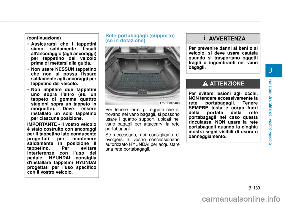 Hyundai Ioniq Electric 2018 Manuale del proprietario (in Italian) 3-139
Funzioni di utilità del vostro veicolo
3
Rete portabagagli (supporto)
(se in dotazione)
Per tenere fermi gli oggetti che si
trovano nel vano bagagli, si possono
usare i quattro supporti ubicati Hyundai Ioniq Electric 2018 Manuale del proprietario (in Italian) 3-139
Funzioni di utilità del vostro veicolo
3
Rete portabagagli (supporto)
(se in dotazione)
Per tenere fermi gli oggetti che si
trovano nel vano bagagli, si possono
usare i quattro supporti ubicati