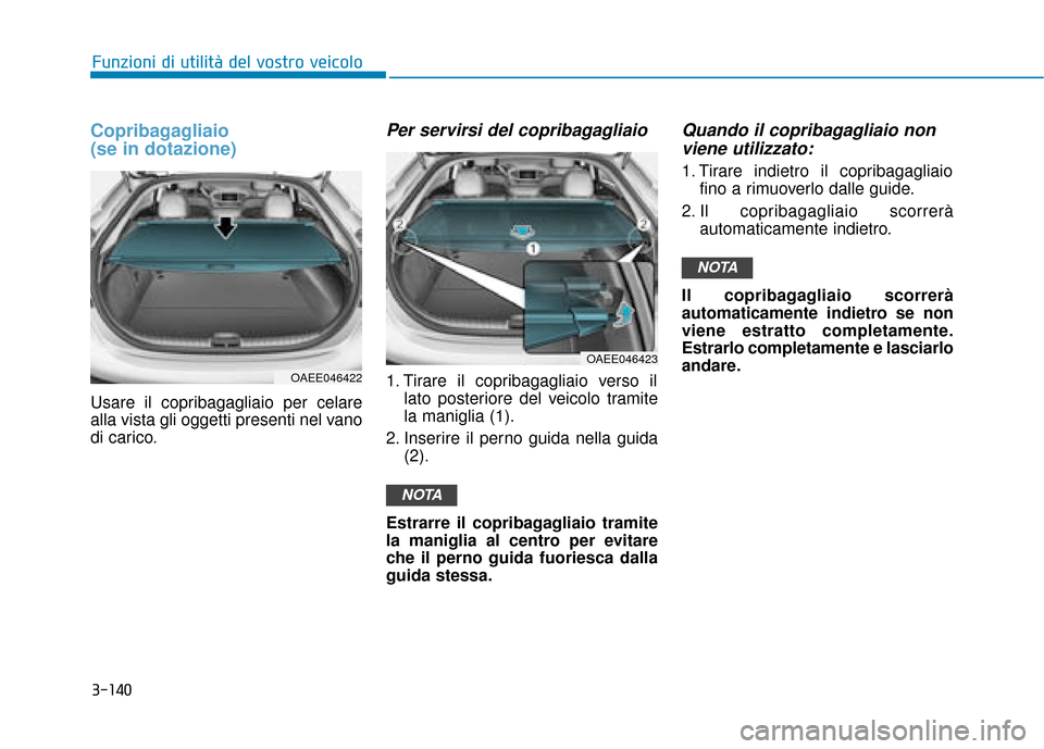 Hyundai Ioniq Electric 2018 Manuale del proprietario (in Italian) Copribagagliaio
(se in dotazione)
Usare il copribagagliaio per celare
alla vista gli oggetti presenti nel vano
di carico.
Per servirsi del copribagagliaio
1. Tirare il copribagagliaio verso illato po Hyundai Ioniq Electric 2018 Manuale del proprietario (in Italian) Copribagagliaio
(se in dotazione)
Usare il copribagagliaio per celare
alla vista gli oggetti presenti nel vano
di carico.
Per servirsi del copribagagliaio
1. Tirare il copribagagliaio verso illato po