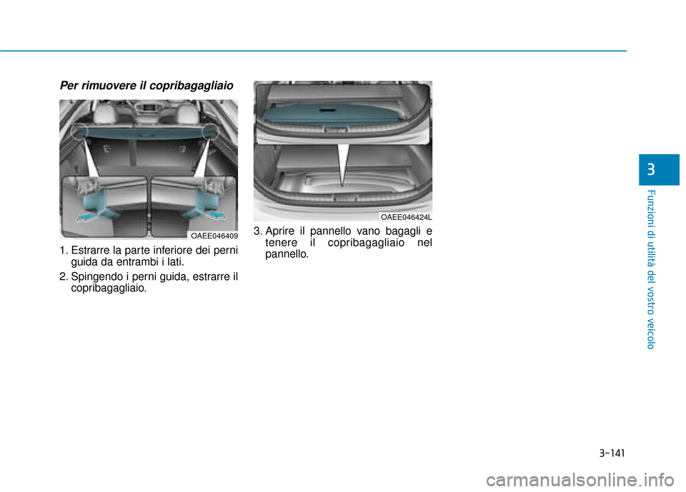 Hyundai Ioniq Electric 2018 Manuale del proprietario (in Italian) 3-141
Funzioni di utilità del vostro veicolo
Per rimuovere il copribagagliaio
1. Estrarre la parte inferiore dei perniguida da entrambi i lati.
2. Spingendo i perni guida, estrarre il copribagagliaio Hyundai Ioniq Electric 2018 Manuale del proprietario (in Italian) 3-141
Funzioni di utilità del vostro veicolo
Per rimuovere il copribagagliaio
1. Estrarre la parte inferiore dei perniguida da entrambi i lati.
2. Spingendo i perni guida, estrarre il copribagagliaio