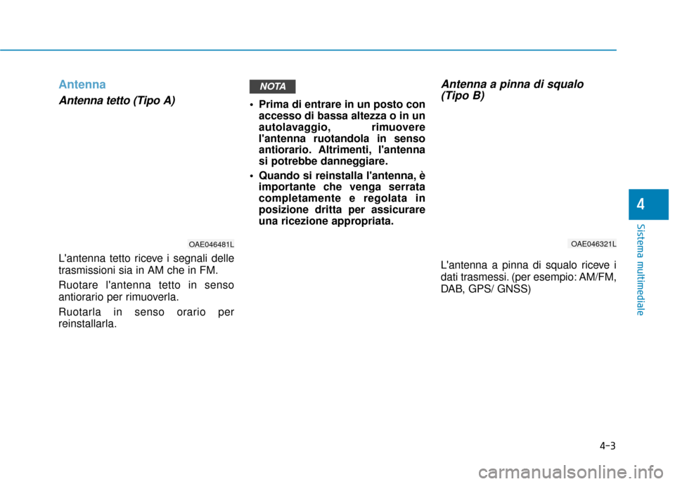 Hyundai Ioniq Electric 2018 Manuale del proprietario (in Italian) 4-3
Sistema multimediale
4
Antenna
Antenna tetto (Tipo A)
Lantenna tetto riceve i segnali delle
trasmissioni sia in AM che in FM.
Ruotare lantenna tetto in senso
antiorario per rimuoverla.
Ruotarla Hyundai Ioniq Electric 2018 Manuale del proprietario (in Italian) 4-3
Sistema multimediale
4
Antenna
Antenna tetto (Tipo A)
Lantenna tetto riceve i segnali delle
trasmissioni sia in AM che in FM.
Ruotare lantenna tetto in senso
antiorario per rimuoverla.
Ruotarla
