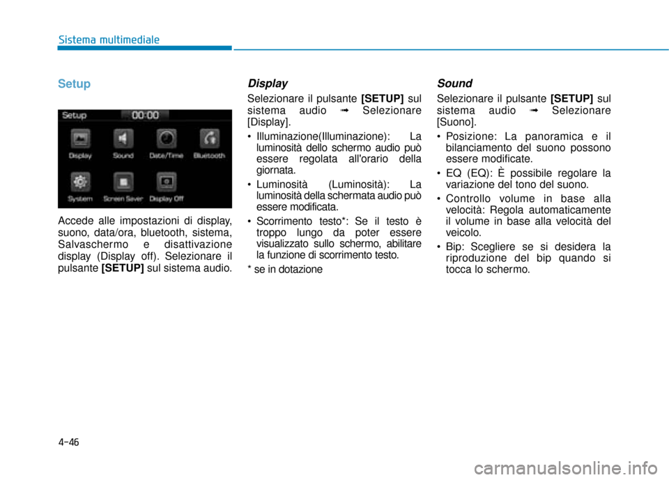 Hyundai Ioniq Electric 2018  Manuale del proprietario (in Italian) 4-46
Sistema multimediale
Setup
Accede alle impostazioni di display,
suono, data/ora, bluetooth, sistema,
Salvaschermo e disattivazione
display (Display off). Selezionare il
pulsante[SETUP] sul sistem