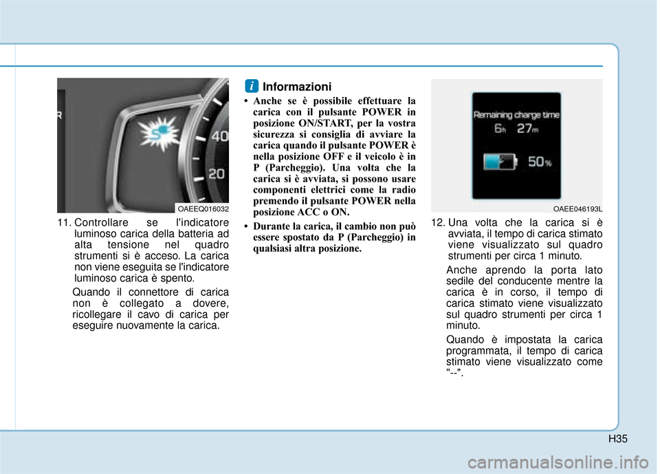 Hyundai Ioniq Electric 2018  Manuale del proprietario (in Italian) H35
11. Controllare se lindicatoreluminoso carica della batteria ad
alta tensione nel quadro
strumenti si è acceso. La carica
non viene eseguita se lindicatore
luminoso carica è spento.
Quando il 