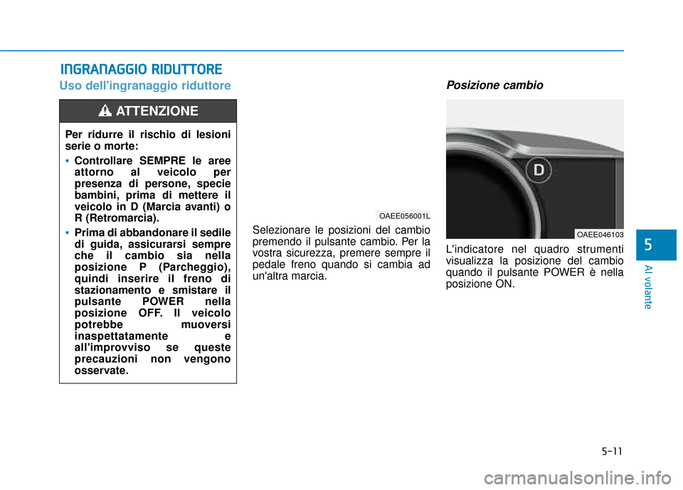 Hyundai Ioniq Electric 2018 Manuale del proprietario (in Italian) 5-11
Al volante
Uso dellingranaggio riduttore
Selezionare le posizioni del cambio
premendo il pulsante cambio. Per la
vostra sicurezza, premere sempre il
pedale freno quando si cambia ad
unaltra mar Hyundai Ioniq Electric 2018 Manuale del proprietario (in Italian) 5-11
Al volante
Uso dellingranaggio riduttore
Selezionare le posizioni del cambio
premendo il pulsante cambio. Per la
vostra sicurezza, premere sempre il
pedale freno quando si cambia ad
unaltra mar