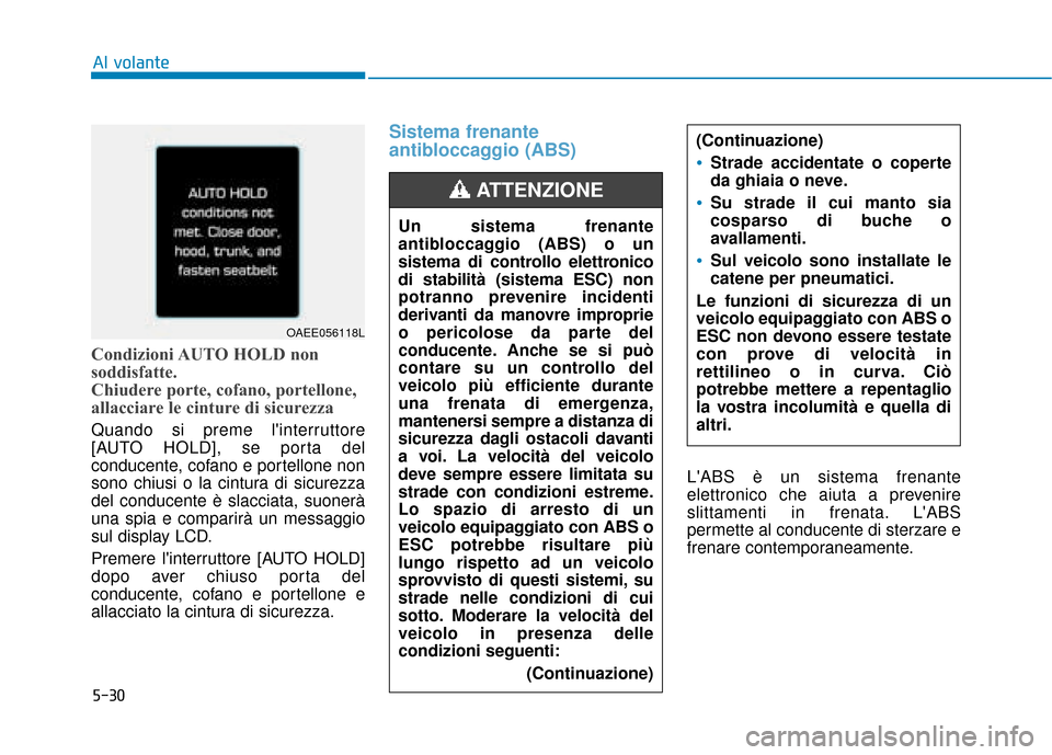 Hyundai Ioniq Electric 2018  Manuale del proprietario (in Italian) 5-30
Al volante
Condizioni AUTO HOLD non
soddisfatte.
Chiudere porte, cofano, portellone,
allacciare le cinture di sicurezza
Quando si preme linterruttore
[AUTO HOLD], se porta del
conducente, cofano