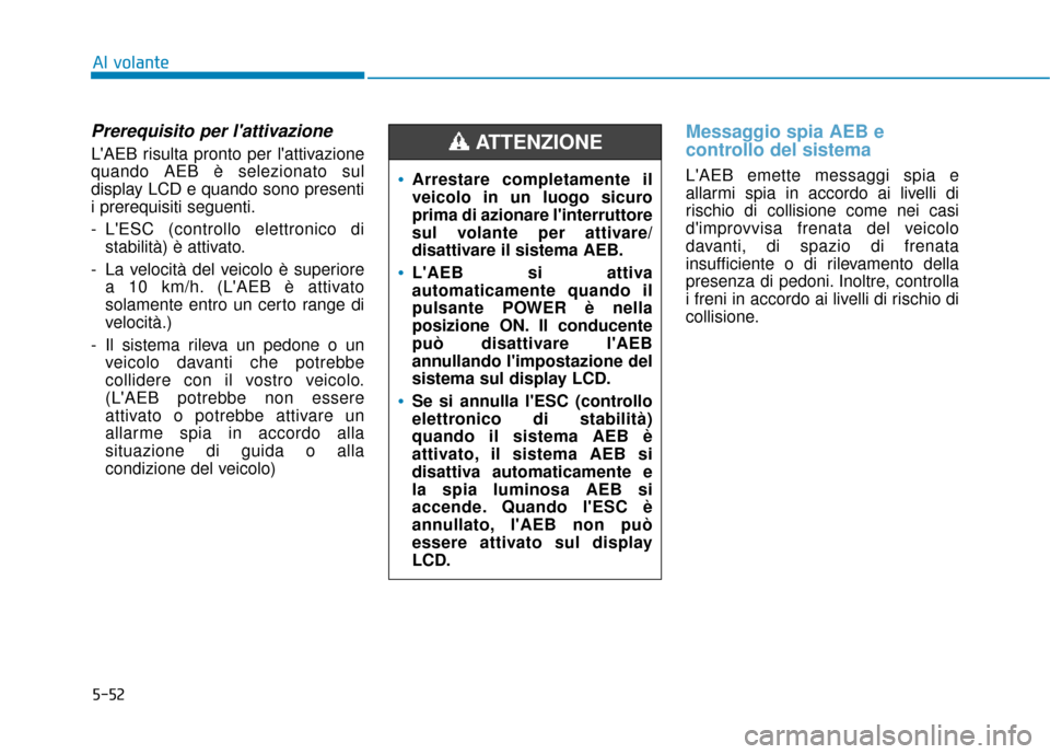Hyundai Ioniq Electric 2018 Manuale del proprietario (in Italian) 5-52
Al volante
Prerequisito per lattivazione
LAEB risulta pronto per lattivazione
quando AEB è selezionato sul
display LCD e quando sono presenti
i prerequisiti seguenti.
- LESC (controllo elett Hyundai Ioniq Electric 2018 Manuale del proprietario (in Italian) 5-52
Al volante
Prerequisito per lattivazione
LAEB risulta pronto per lattivazione
quando AEB è selezionato sul
display LCD e quando sono presenti
i prerequisiti seguenti.
- LESC (controllo elett
