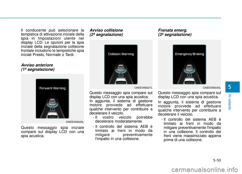 Hyundai Ioniq Electric 2018 Manuale del proprietario (in Italian) 5-53
Al volante
5
Il conducente può selezionare la
tempistica di attivazione iniziale della
spia in Impostazioni utente nel
display LCD. Le opzioni per la spia
iniziale della segnalazione collisione
Hyundai Ioniq Electric 2018 Manuale del proprietario (in Italian) 5-53
Al volante
5
Il conducente può selezionare la
tempistica di attivazione iniziale della
spia in Impostazioni utente nel
display LCD. Le opzioni per la spia
iniziale della segnalazione collisione