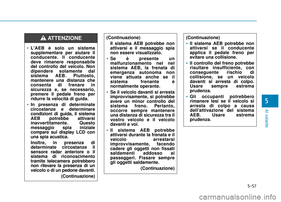 Hyundai Ioniq Electric 2018 Manuale del proprietario (in Italian) 5-57
Al volante
5
LAEB è solo un sistema
supplementare per aiutare il
conducente. Il conducente
deve rimanere responsabile
del controllo del veicolo. Non
dipendere solamente dal
sistema AEB. Piuttos Hyundai Ioniq Electric 2018 Manuale del proprietario (in Italian) 5-57
Al volante
5
LAEB è solo un sistema
supplementare per aiutare il
conducente. Il conducente
deve rimanere responsabile
del controllo del veicolo. Non
dipendere solamente dal
sistema AEB. Piuttos