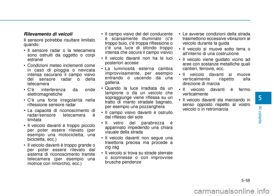 Hyundai Ioniq Electric 2018 Manuale del proprietario (in Italian) 5-59
Al volante
Rilevamento di veicoli
Il sensore potrebbe risultare limitato
quando:
Il sensore radar o la telecamerasono ostruiti da oggetto o corpi
estranei
Condizioni meteo inclementi come in ca Hyundai Ioniq Electric 2018 Manuale del proprietario (in Italian) 5-59
Al volante
Rilevamento di veicoli
Il sensore potrebbe risultare limitato
quando:
Il sensore radar o la telecamerasono ostruiti da oggetto o corpi
estranei
Condizioni meteo inclementi come in ca
