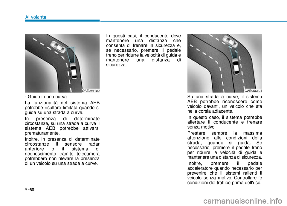 Hyundai Ioniq Electric 2018 Manuale del proprietario (in Italian) 5-60
Al volante
- Guida in una curva
La funzionalità del sistema AEB
potrebbe risultare limitata quando si
guida su una strada a curve.
In presenza di determinate
circostanze, su una strada a curve Hyundai Ioniq Electric 2018 Manuale del proprietario (in Italian) 5-60
Al volante
- Guida in una curva
La funzionalità del sistema AEB
potrebbe risultare limitata quando si
guida su una strada a curve.
In presenza di determinate
circostanze, su una strada a curve