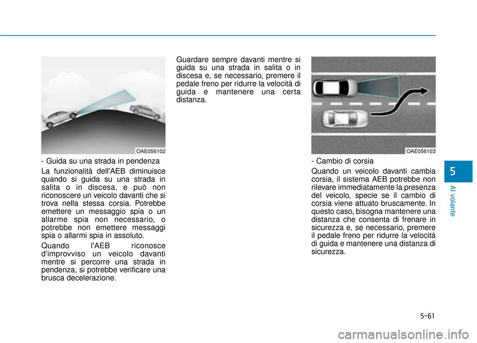 Hyundai Ioniq Electric 2018 Manuale del proprietario (in Italian) 5-61
Al volante
5
- Guida su una strada in pendenza
La funzionalità dellAEB diminuisce
quando si guida su una strada in
salita o in discesa, e può non
riconoscere un veicolo davanti che si
trova ne Hyundai Ioniq Electric 2018 Manuale del proprietario (in Italian) 5-61
Al volante
5
- Guida su una strada in pendenza
La funzionalità dellAEB diminuisce
quando si guida su una strada in
salita o in discesa, e può non
riconoscere un veicolo davanti che si
trova ne