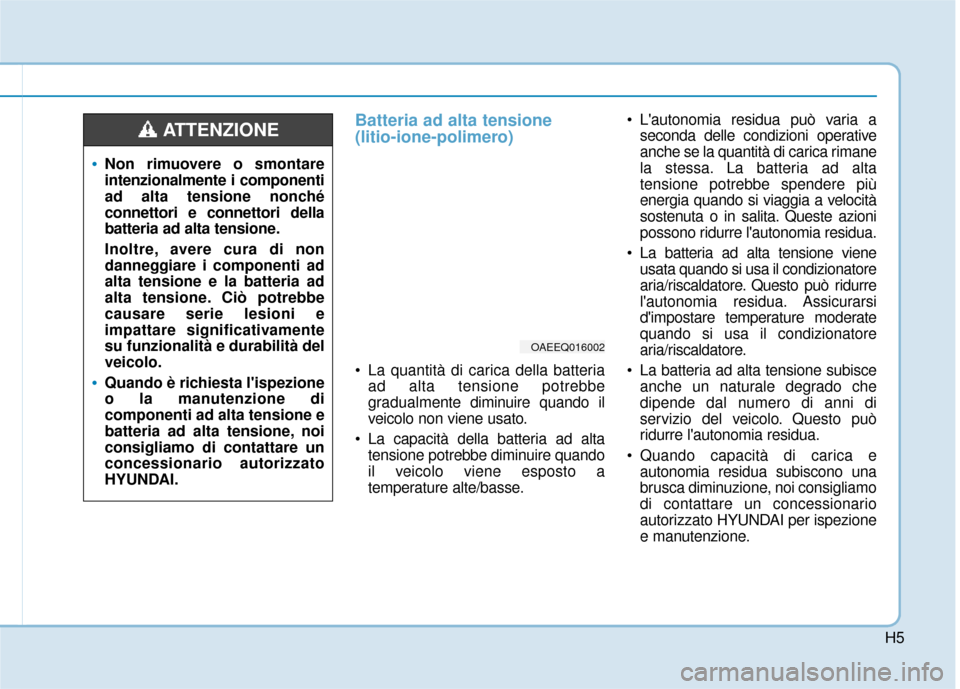 Hyundai Ioniq Electric 2018  Manuale del proprietario (in Italian) H5
Batteria ad alta tensione 
(litio-ione-polimero)
 La quantità di carica della batteriaad alta tensione potrebbe
gradualmente diminuire quando il
veicolo non viene usato.
 La capacità della batter