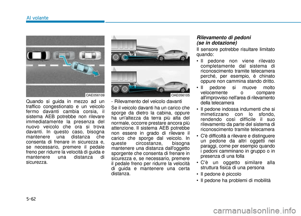 Hyundai Ioniq Electric 2018 Manuale del proprietario (in Italian) 5-62
Al volante
Quando si guida in mezzo ad un
traffico congestionato e un veicolo
fermo davanti cambia corsia, il
sistema AEB potrebbe non rilevare
immediatamente la presenza del
nuovo veicolo che or Hyundai Ioniq Electric 2018 Manuale del proprietario (in Italian) 5-62
Al volante
Quando si guida in mezzo ad un
traffico congestionato e un veicolo
fermo davanti cambia corsia, il
sistema AEB potrebbe non rilevare
immediatamente la presenza del
nuovo veicolo che or