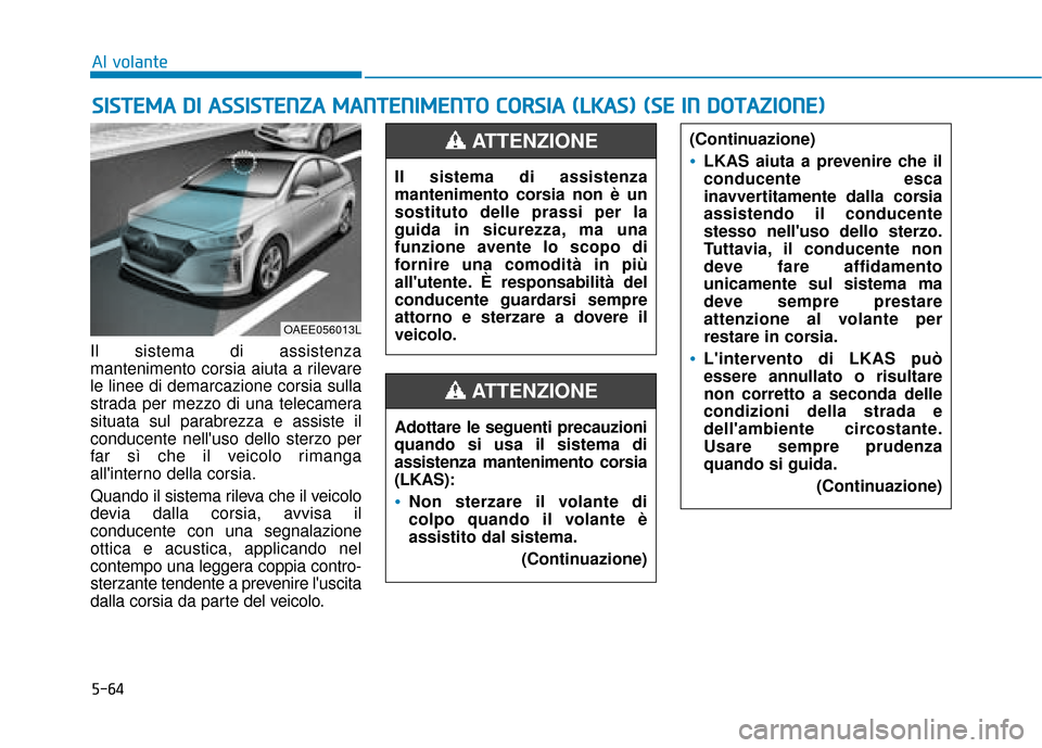 Hyundai Ioniq Electric 2018 Manuale del proprietario (in Italian) 5-64
Al volante
Il sistema di assistenza
mantenimento corsia aiuta a rilevare
le linee di demarcazione corsia sulla
strada per mezzo di una telecamera
situata sul parabrezza e assiste il
conducente ne Hyundai Ioniq Electric 2018 Manuale del proprietario (in Italian) 5-64
Al volante
Il sistema di assistenza
mantenimento corsia aiuta a rilevare
le linee di demarcazione corsia sulla
strada per mezzo di una telecamera
situata sul parabrezza e assiste il
conducente ne