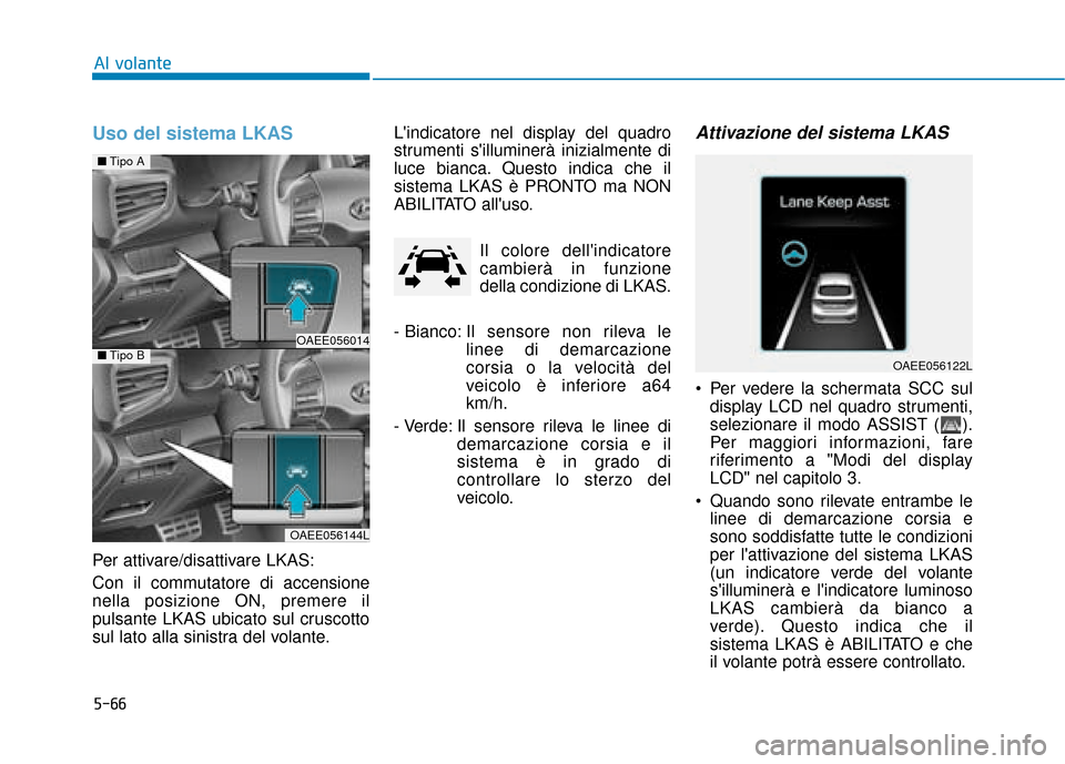 Hyundai Ioniq Electric 2018 Manuale del proprietario (in Italian) 5-66
Al volante
Uso del sistema LKAS
Per attivare/disattivare LKAS:
Con il commutatore di accensione
nella posizione ON, premere il
pulsante LKAS ubicato sul cruscotto
sul lato alla sinistra del volan Hyundai Ioniq Electric 2018 Manuale del proprietario (in Italian) 5-66
Al volante
Uso del sistema LKAS
Per attivare/disattivare LKAS:
Con il commutatore di accensione
nella posizione ON, premere il
pulsante LKAS ubicato sul cruscotto
sul lato alla sinistra del volan