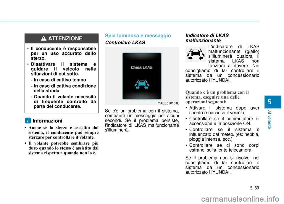 Hyundai Ioniq Electric 2018 Manuale del proprietario (in Italian) 5-69
Al volante
5
Informazioni
• Anche se lo sterzo è assistito dalsistema, il conducente può sempre
sterzare per controllare il volante.
• Il volante potrebbe sembrare più duro quando lo stess Hyundai Ioniq Electric 2018 Manuale del proprietario (in Italian) 5-69
Al volante
5
Informazioni
• Anche se lo sterzo è assistito dalsistema, il conducente può sempre
sterzare per controllare il volante.
• Il volante potrebbe sembrare più duro quando lo stess