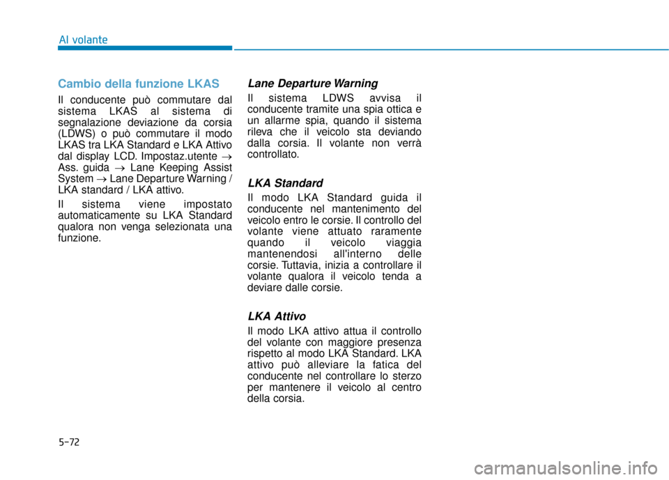 Hyundai Ioniq Electric 2018 Manuale del proprietario (in Italian) 5-72
Al volante
Cambio della funzione LKAS
Il conducente può commutare dal
sistema LKAS al sistema di
segnalazione deviazione da corsia
(LDWS) o può commutare il modo
LKAS tra LKA Standard e LKA Att Hyundai Ioniq Electric 2018 Manuale del proprietario (in Italian) 5-72
Al volante
Cambio della funzione LKAS
Il conducente può commutare dal
sistema LKAS al sistema di
segnalazione deviazione da corsia
(LDWS) o può commutare il modo
LKAS tra LKA Standard e LKA Att