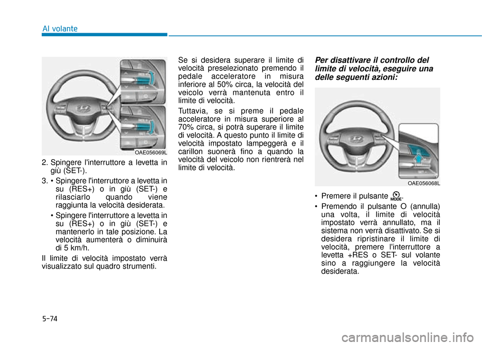 Hyundai Ioniq Electric 2018 Manuale del proprietario (in Italian) 5-74
Al volante
2. Spingere linterruttore a levetta in giù (SET-).
3. Spingere linterruttore a levetta in su (RES+) o in giù (SET-) e
rilasciarlo quando viene
raggiunta la velocità desiderata.
Hyundai Ioniq Electric 2018 Manuale del proprietario (in Italian) 5-74
Al volante
2. Spingere linterruttore a levetta in giù (SET-).
3. Spingere linterruttore a levetta in su (RES+) o in giù (SET-) e
rilasciarlo quando viene
raggiunta la velocità desiderata.