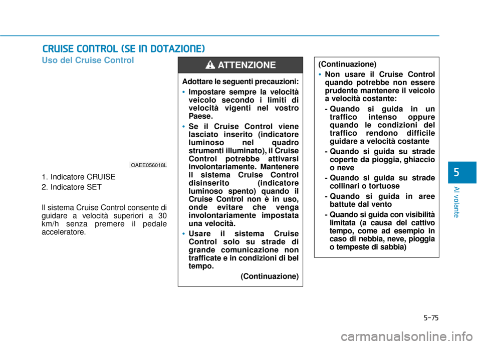 Hyundai Ioniq Electric 2018 Manuale del proprietario (in Italian) 5-75
Al volante
5
Uso del Cruise Control
1. Indicatore CRUISE
2. Indicatore SET
Il sistema Cruise Control consente di
guidare a velocità superiori a 30
km/h senza premere il pedale
acceleratore.
C CR Hyundai Ioniq Electric 2018 Manuale del proprietario (in Italian) 5-75
Al volante
5
Uso del Cruise Control
1. Indicatore CRUISE
2. Indicatore SET
Il sistema Cruise Control consente di
guidare a velocità superiori a 30
km/h senza premere il pedale
acceleratore.
C CR
