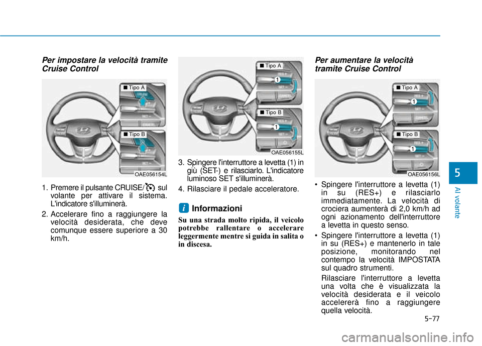 Hyundai Ioniq Electric 2018 Manuale del proprietario (in Italian) 5-77
Al volante
5
Per impostare la velocità tramiteCruise Control
1. Premere il pulsante CRUISE/ sul
volante per attivare il sistema.
Lindicatore silluminerà.
2. Accelerare fino a raggiungere la v Hyundai Ioniq Electric 2018 Manuale del proprietario (in Italian) 5-77
Al volante
5
Per impostare la velocità tramiteCruise Control
1. Premere il pulsante CRUISE/ sul
volante per attivare il sistema.
Lindicatore silluminerà.
2. Accelerare fino a raggiungere la v