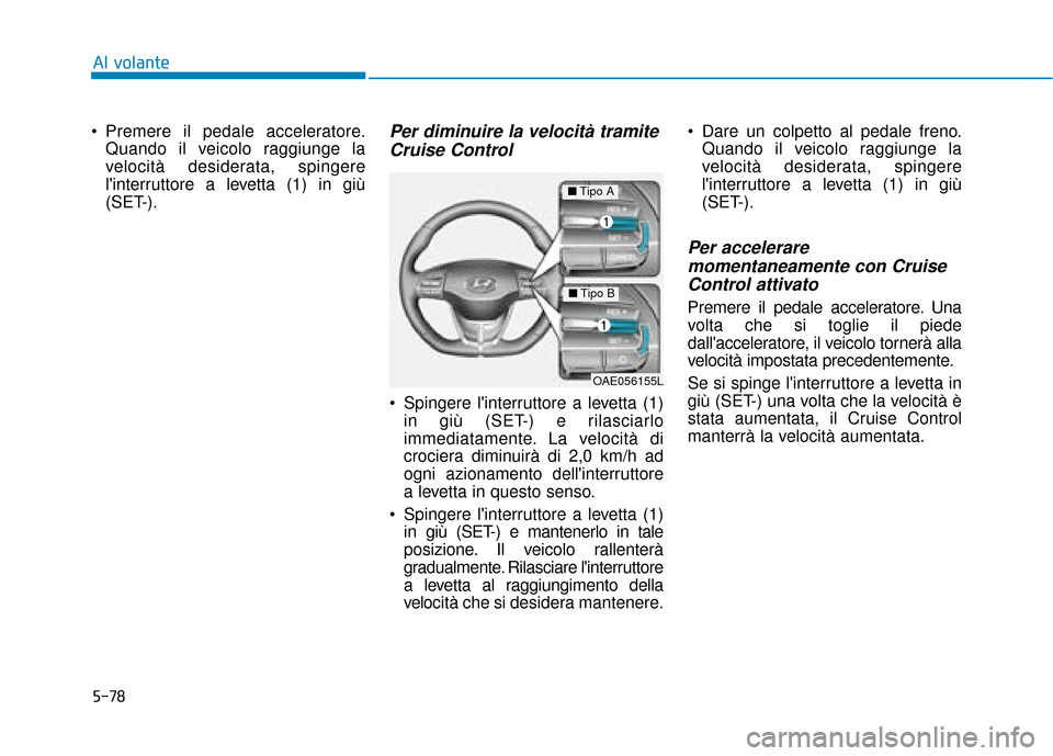 Hyundai Ioniq Electric 2018 Manuale del proprietario (in Italian) 5-78
Al volante
Premere il pedale acceleratore. Quando il veicolo raggiunge la
velocità desiderata, spingere
linterruttore a levetta (1) in giù
(SET-).
Per diminuire la velocità tramiteCruise Con Hyundai Ioniq Electric 2018 Manuale del proprietario (in Italian) 5-78
Al volante
Premere il pedale acceleratore. Quando il veicolo raggiunge la
velocità desiderata, spingere
linterruttore a levetta (1) in giù
(SET-).
Per diminuire la velocità tramiteCruise Con