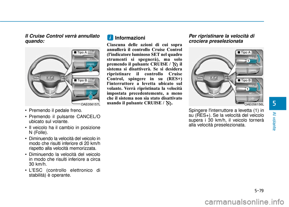 Hyundai Ioniq Electric 2018 Manuale del proprietario (in Italian) 5-79
Al volante
5
Il Cruise Control verrà annullatoquando:
Premendo il pedale freno.
Premendo il pulsante CANCEL/O
ubicato sul volante.
Il veicolo ha il cambio in posizione N (Folle).
Diminuendo Hyundai Ioniq Electric 2018 Manuale del proprietario (in Italian) 5-79
Al volante
5
Il Cruise Control verrà annullatoquando:
Premendo il pedale freno.
Premendo il pulsante CANCEL/O
ubicato sul volante.
Il veicolo ha il cambio in posizione N (Folle).
Diminuendo