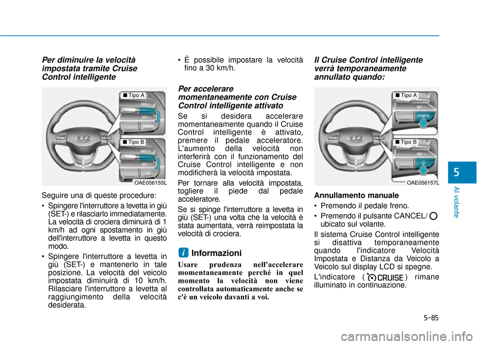 Hyundai Ioniq Electric 2018 Manuale del proprietario (in Italian) 5-85
Al volante
5
Per diminuire la velocitàimpostata tramite CruiseControl intelligente
Seguire una di queste procedure:
Spingere linterruttore a levetta in giù
(SET-) e rilasciarlo immediatamente Hyundai Ioniq Electric 2018 Manuale del proprietario (in Italian) 5-85
Al volante
5
Per diminuire la velocitàimpostata tramite CruiseControl intelligente
Seguire una di queste procedure:
Spingere linterruttore a levetta in giù
(SET-) e rilasciarlo immediatamente