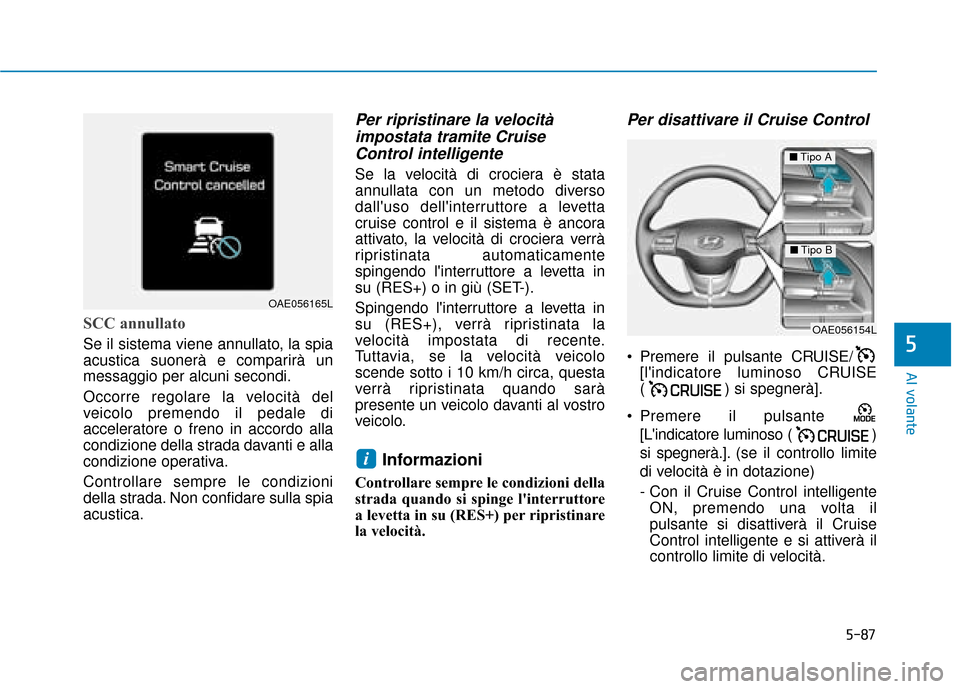 Hyundai Ioniq Electric 2018 Manuale del proprietario (in Italian) 5-87
Al volante
5
SCC annullato
Se il sistema viene annullato, la spia
acustica suonerà e comparirà un
messaggio per alcuni secondi.
Occorre regolare la velocità del
veicolo premendo il pedale di
a Hyundai Ioniq Electric 2018 Manuale del proprietario (in Italian) 5-87
Al volante
5
SCC annullato
Se il sistema viene annullato, la spia
acustica suonerà e comparirà un
messaggio per alcuni secondi.
Occorre regolare la velocità del
veicolo premendo il pedale di
a