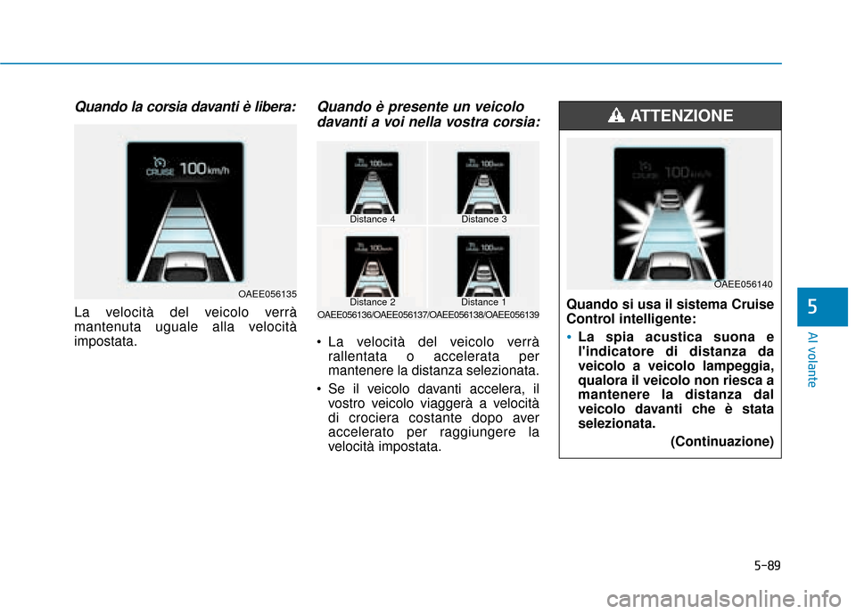 Hyundai Ioniq Electric 2018 Manuale del proprietario (in Italian) 5-89
Al volante
5
Quando la corsia davanti è libera:
La velocità del veicolo verrà
mantenuta uguale alla velocità
impostata.
Quando è presente un veicolodavanti a voi nella vostra corsia:
La vel Hyundai Ioniq Electric 2018 Manuale del proprietario (in Italian) 5-89
Al volante
5
Quando la corsia davanti è libera:
La velocità del veicolo verrà
mantenuta uguale alla velocità
impostata.
Quando è presente un veicolodavanti a voi nella vostra corsia:
La vel