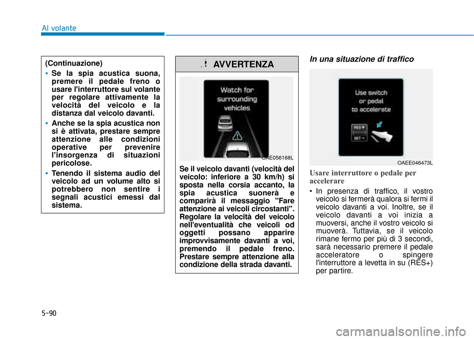 Hyundai Ioniq Electric 2018 Manuale del proprietario (in Italian) 5-90
Al volante
In una situazione di traffico
Usare interruttore o pedale per
accelerare
In presenza di traffico, il vostroveicolo si fermerà qualora si fermi il
veicolo davanti a voi. Inoltre, se i Hyundai Ioniq Electric 2018 Manuale del proprietario (in Italian) 5-90
Al volante
In una situazione di traffico
Usare interruttore o pedale per
accelerare
In presenza di traffico, il vostroveicolo si fermerà qualora si fermi il
veicolo davanti a voi. Inoltre, se i