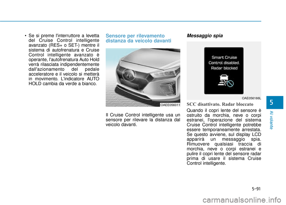 Hyundai Ioniq Electric 2018 Manuale del proprietario (in Italian) 5-91
Al volante
5
Se si preme linterruttore a levettadel Cruise Control intelligente
avanzato (RES+ o SET-) mentre il
sistema di autofrenatura e Cruise
Control intelligente avanzato è
operante, la Hyundai Ioniq Electric 2018 Manuale del proprietario (in Italian) 5-91
Al volante
5
Se si preme linterruttore a levettadel Cruise Control intelligente
avanzato (RES+ o SET-) mentre il
sistema di autofrenatura e Cruise
Control intelligente avanzato è
operante, la