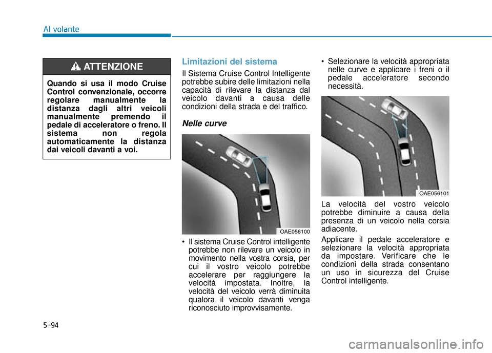 Hyundai Ioniq Electric 2018 Manuale del proprietario (in Italian) 5-94
Al volante
Limitazioni del sistema
Il Sistema Cruise Control Intelligente
potrebbe subire delle limitazioni nella
capacità di rilevare la distanza dal
veicolo davanti a causa delle
condizioni de Hyundai Ioniq Electric 2018 Manuale del proprietario (in Italian) 5-94
Al volante
Limitazioni del sistema
Il Sistema Cruise Control Intelligente
potrebbe subire delle limitazioni nella
capacità di rilevare la distanza dal
veicolo davanti a causa delle
condizioni de