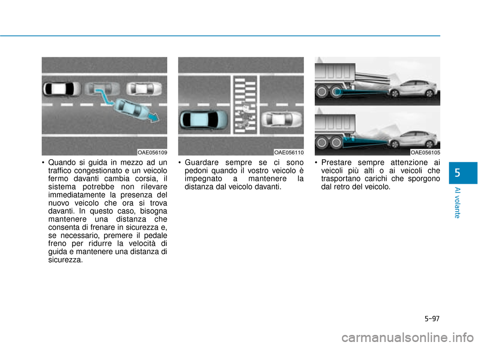 Hyundai Ioniq Electric 2018 Manuale del proprietario (in Italian) 5-97
Al volante
5
Quando si guida in mezzo ad untraffico congestionato e un veicolo
fermo davanti cambia corsia, il
sistema potrebbe non rilevare
immediatamente la presenza del
nuovo veicolo che ora Hyundai Ioniq Electric 2018 Manuale del proprietario (in Italian) 5-97
Al volante
5
Quando si guida in mezzo ad untraffico congestionato e un veicolo
fermo davanti cambia corsia, il
sistema potrebbe non rilevare
immediatamente la presenza del
nuovo veicolo che ora