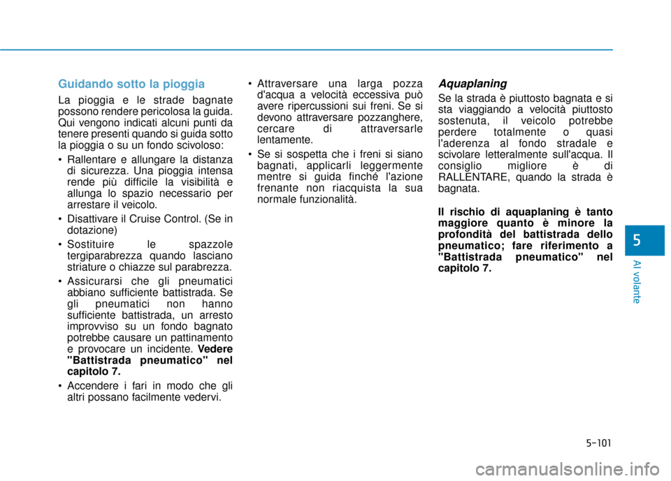Hyundai Ioniq Electric 2018 Manuale del proprietario (in Italian) 5-101
Al volante
5
Guidando sotto la pioggia
La pioggia e le strade bagnate
possono rendere pericolosa la guida.
Qui vengono indicati alcuni punti da
tenere presenti quando si guida sotto
la pioggia o Hyundai Ioniq Electric 2018 Manuale del proprietario (in Italian) 5-101
Al volante
5
Guidando sotto la pioggia
La pioggia e le strade bagnate
possono rendere pericolosa la guida.
Qui vengono indicati alcuni punti da
tenere presenti quando si guida sotto
la pioggia o