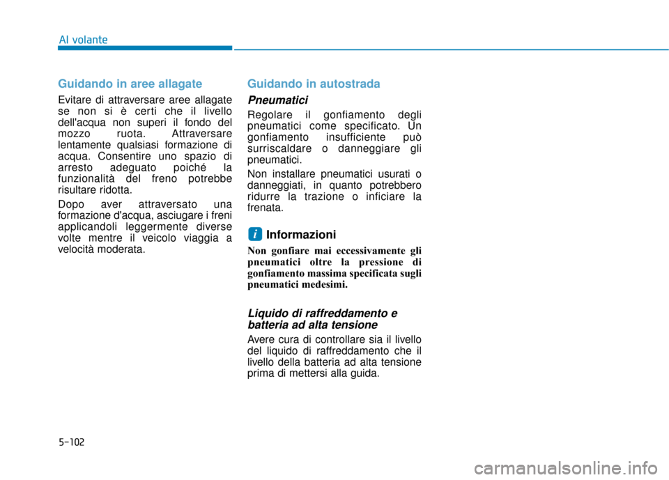 Hyundai Ioniq Electric 2018 Manuale del proprietario (in Italian) 5-102
Al volante
Guidando in aree allagate
Evitare di attraversare aree allagate
se non si è certi che il livello
dellacqua non superi il fondo del
mozzo ruota. Attraversare
lentamente qualsiasi for Hyundai Ioniq Electric 2018 Manuale del proprietario (in Italian) 5-102
Al volante
Guidando in aree allagate
Evitare di attraversare aree allagate
se non si è certi che il livello
dellacqua non superi il fondo del
mozzo ruota. Attraversare
lentamente qualsiasi for