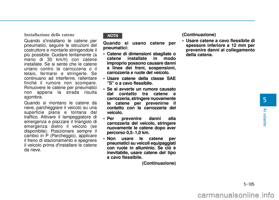 Hyundai Ioniq Electric 2018 Manuale del proprietario (in Italian) 5-105
Al volante
5
Installazione delle catene
Quando sinstallano le catene per
pneumatici, seguire le istruzioni del
costruttore e montarle stringendole il
più possibile. Guidare lentamente (a
meno Hyundai Ioniq Electric 2018 Manuale del proprietario (in Italian) 5-105
Al volante
5
Installazione delle catene
Quando sinstallano le catene per
pneumatici, seguire le istruzioni del
costruttore e montarle stringendole il
più possibile. Guidare lentamente (a
meno