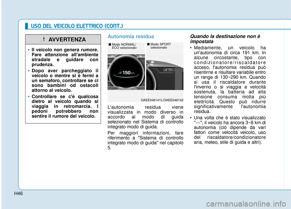 Hyundai Ioniq Electric 2018  Manuale del proprietario (in Italian) H46
U
US
SO
O  
 D
D E
EL
L 
 V
V E
EI
IC
C O
O L
LO
O  
 E
E L
LE
E T
T T
TR
R I
IC
C O
O  
 (
( C
C O
O N
NT
T.
.)
)
Autonomia residua
Lautonomia residua viene
visualizzata in modo diverso in
accor