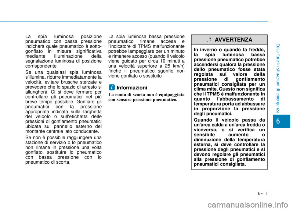 Hyundai Ioniq Electric 2018 Manuale del proprietario (in Italian) 6-11
Cosa fare in situazioni di emergenza
6
La spia luminosa posizione
pneumatico con bassa pressione
indicherà quale pneumatico è sotto-
gonfiato in misura significativa
mediante illuminazione dell Hyundai Ioniq Electric 2018 Manuale del proprietario (in Italian) 6-11
Cosa fare in situazioni di emergenza
6
La spia luminosa posizione
pneumatico con bassa pressione
indicherà quale pneumatico è sotto-
gonfiato in misura significativa
mediante illuminazione dell