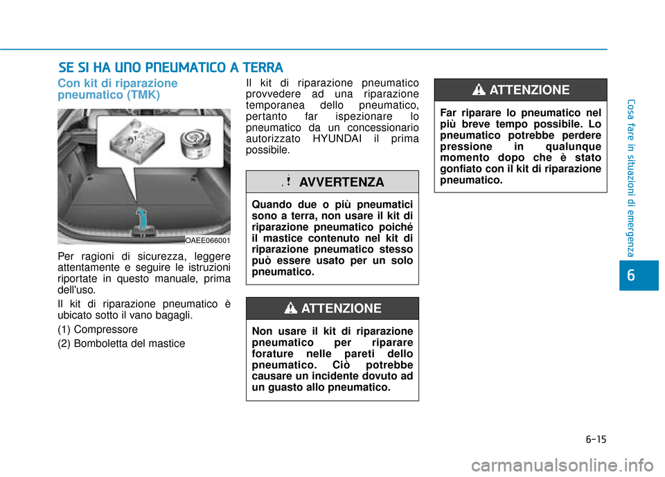 Hyundai Ioniq Electric 2018  Manuale del proprietario (in Italian) 6-15
Cosa fare in situazioni di emergenza
6
Con kit di riparazione
pneumatico (TMK)
Per ragioni di sicurezza, leggere
attentamente e seguire le istruzioni
riportate in questo manuale, prima
delluso.
