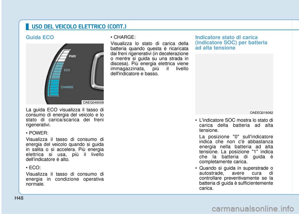 Hyundai Ioniq Electric 2018  Manuale del proprietario (in Italian) H48
U
US
SO
O  
 D
D E
EL
L 
 V
V E
EI
IC
C O
O L
LO
O  
 E
E L
LE
E T
T T
TR
R I
IC
C O
O  
 (
( C
C O
O N
NT
T.
.)
)
Guida ECO
La guida ECO visualizza il tasso di
consumo di energia del veicolo e lo